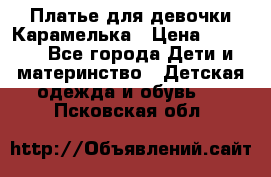 Платье для девочки Карамелька › Цена ­ 2 000 - Все города Дети и материнство » Детская одежда и обувь   . Псковская обл.